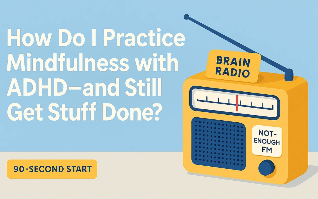 How Do I Practice Mindfulness with ADHD – and Still Get Stuff Done?